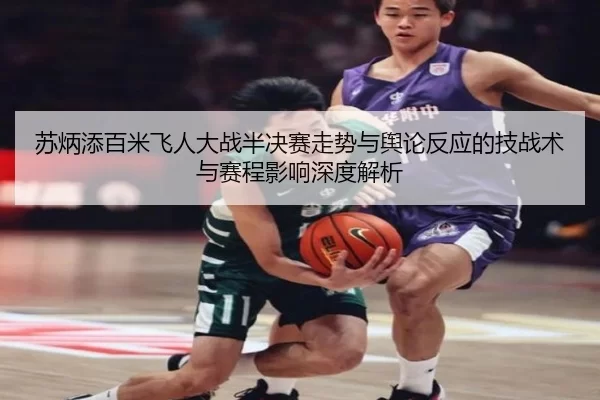 苏炳添百米飞人大战半决赛走势与舆论反应的技战术与赛程影响深度解析
